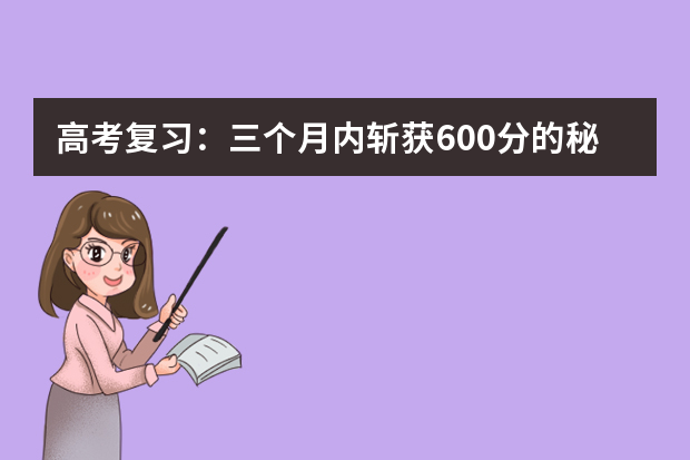 高考复习：三个月内斩获600分的秘笈 高考复习攻略